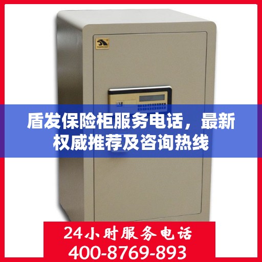 盾发保险柜服务电话，最新权威推荐及咨询热线