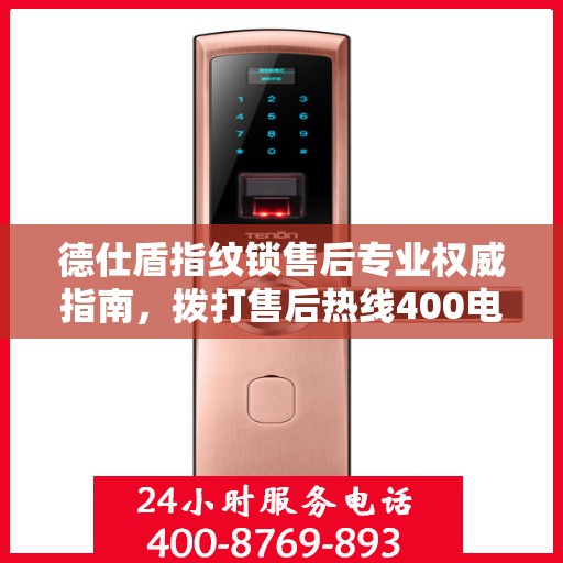 德仕盾指纹锁售后专业权威指南，拨打售后热线400电话，一站式解决您的需求！