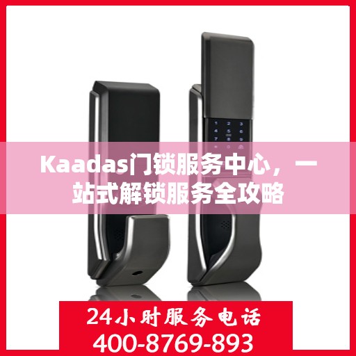 Kaadas门锁服务中心，一站式解锁服务全攻略