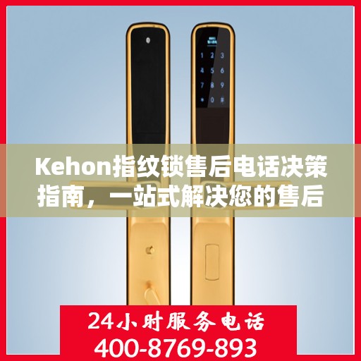 Kehon指纹锁售后电话决策指南，一站式解决您的售后问题