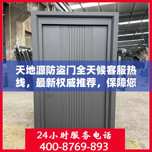 天地源防盗门全天候客服热线，最新权威推荐，保障您的安全需求