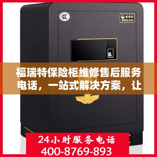 福瑞特保险柜维修售后服务电话，一站式解决方案，让您轻松读懂售后保障流程