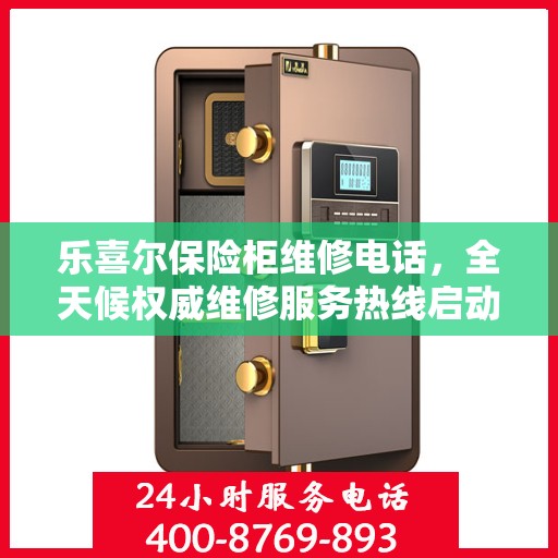 乐喜尔保险柜维修电话，全天候权威维修服务热线启动！