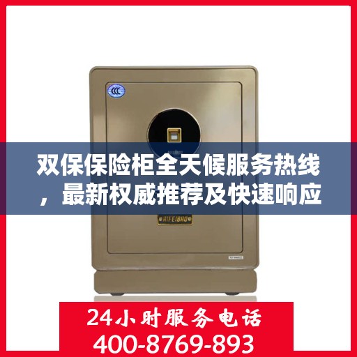 双保保险柜全天候服务热线，最新权威推荐及快速响应