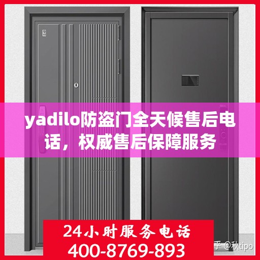 yadilo防盗门全天候售后电话，权威售后保障服务