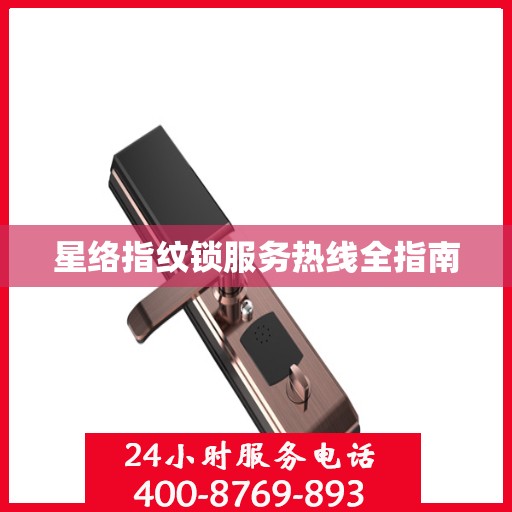 星络指纹锁服务热线全指南