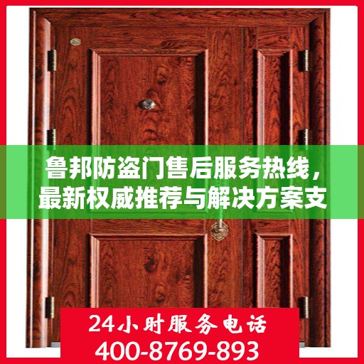 鲁邦防盗门售后服务热线，最新权威推荐与解决方案支持