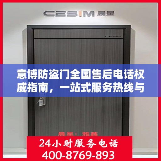 意博防盗门全国售后电话权威指南，一站式服务热线与支持体系揭秘
