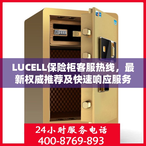 LUCELL保险柜客服热线，最新权威推荐及快速响应服务