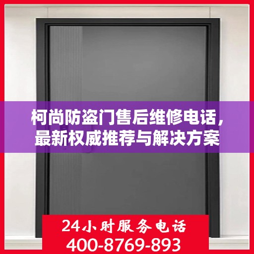 柯尚防盗门售后维修电话，最新权威推荐与解决方案