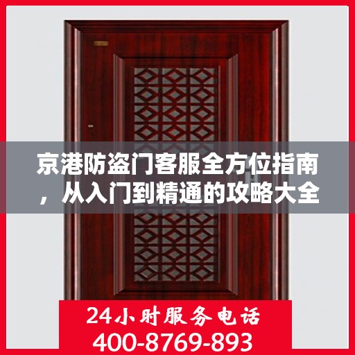 京港防盗门客服全方位指南，从入门到精通的攻略大全