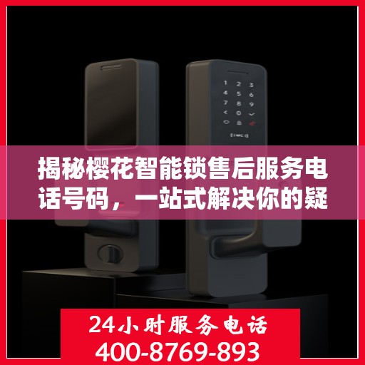 揭秘樱花智能锁售后服务电话号码，一站式解决你的疑问！