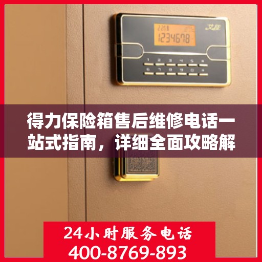 得力保险箱售后维修电话一站式指南，详细全面攻略解析