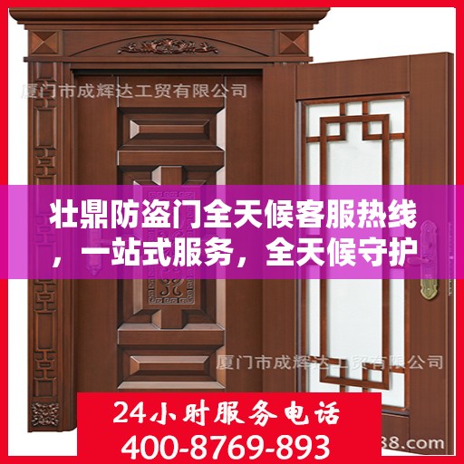 壮鼎防盗门全天候客服热线，一站式服务，全天候守护您的安全门