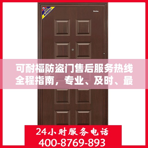 可耐福防盗门售后服务热线全程指南，专业、及时、最新售后攻略