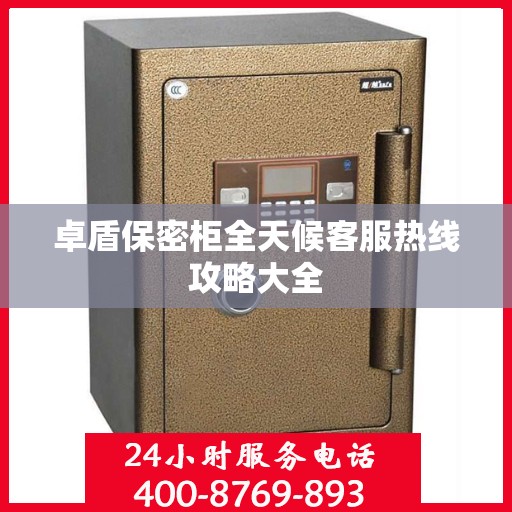 卓盾保密柜全天候客服热线攻略大全