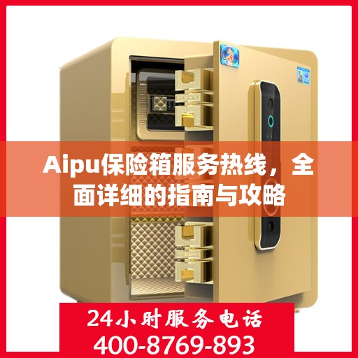 Aipu保险箱服务热线，全面详细的指南与攻略