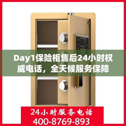 Day1保险柜售后24小时权威电话，全天候服务保障