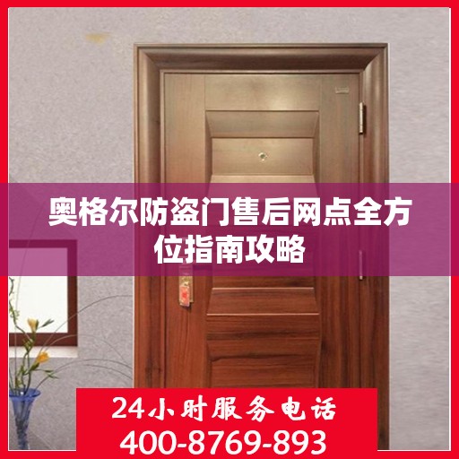奥格尔防盗门售后网点全方位指南攻略