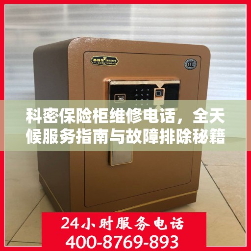 科密保险柜维修电话，全天候服务指南与故障排除秘籍
