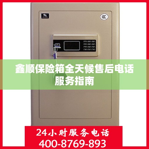 鑫顺保险箱全天候售后电话服务指南