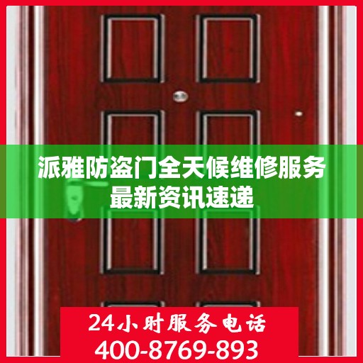 派雅防盗门全天候维修服务最新资讯速递