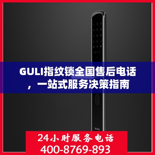 GULI指纹锁全国售后电话，一站式服务决策指南