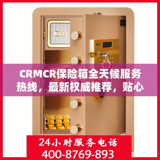 CRMCR保险箱全天候服务热线，最新权威推荐，贴心守护您的安全