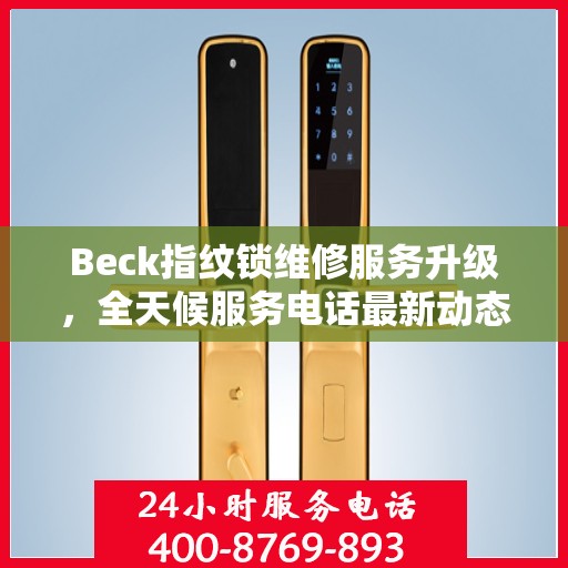 Beck指纹锁维修服务升级，全天候服务电话最新动态解析