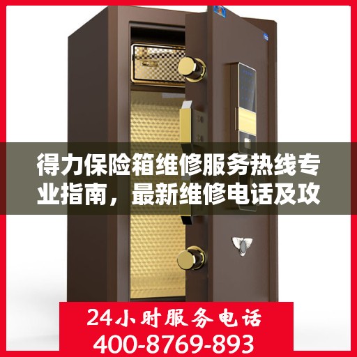 得力保险箱维修服务热线专业指南，最新维修电话及攻略
