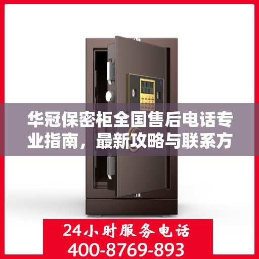华冠保密柜全国售后电话专业指南，最新攻略与联系方式揭秘