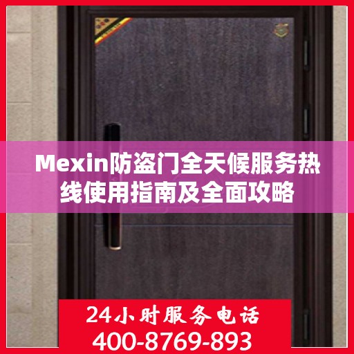 Mexin防盗门全天候服务热线使用指南及全面攻略