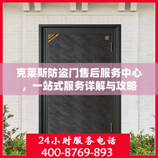 克莱斯防盗门售后服务中心，一站式服务详解与攻略