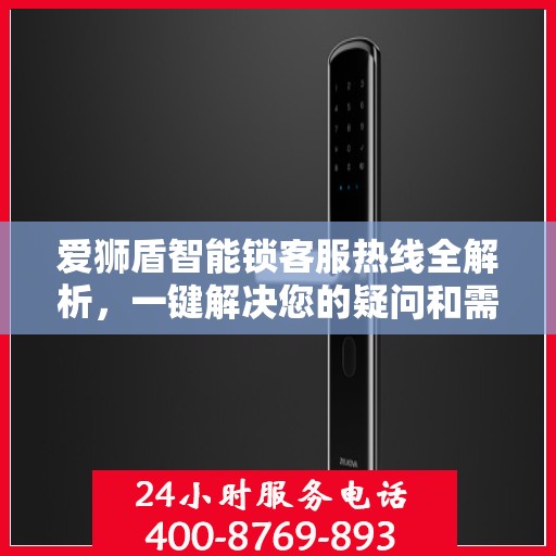 爱狮盾智能锁客服热线全解析，一键解决您的疑问和需求