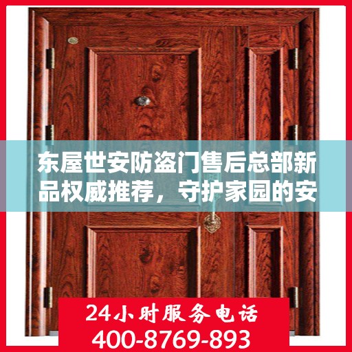 东屋世安防盗门售后总部新品权威推荐，守护家园的安全之选