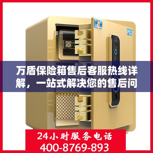 万盾保险箱售后客服热线详解，一站式解决您的售后问题