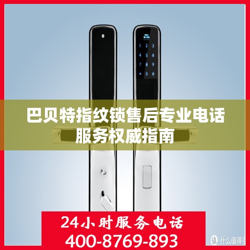 巴贝特指纹锁售后专业电话服务权威指南
