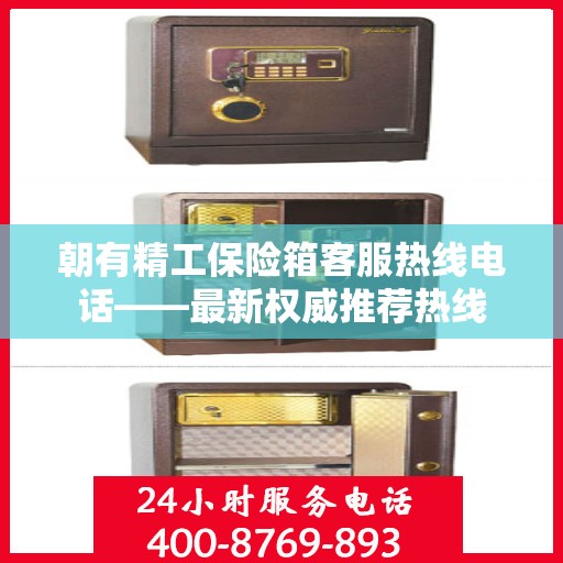 朝有精工保险箱客服热线电话——最新权威推荐热线