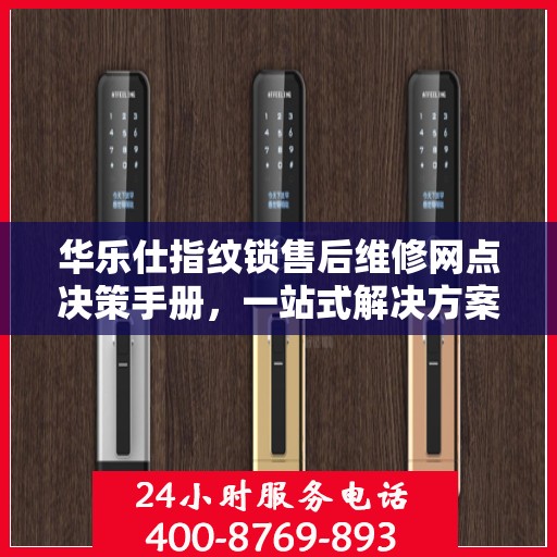 华乐仕指纹锁售后维修网点决策手册，一站式解决方案指南