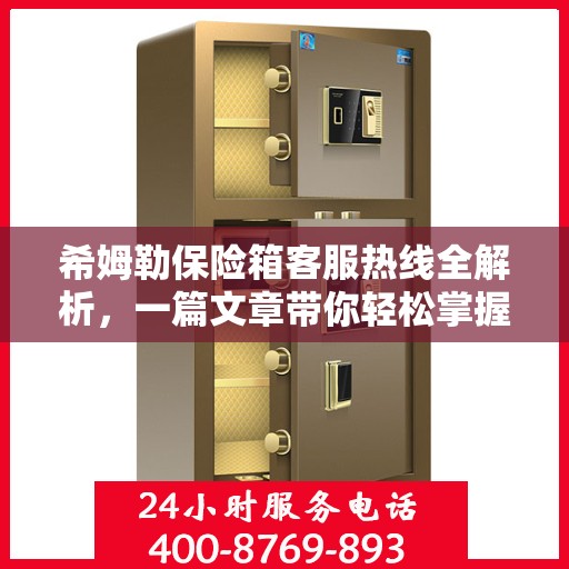 希姆勒保险箱客服热线全解析，一篇文章带你轻松掌握