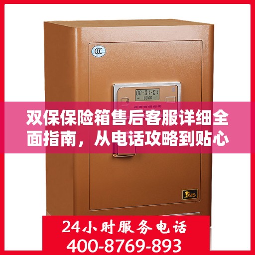 双保保险箱售后客服详细全面指南，从电话攻略到贴心服务一网打尽