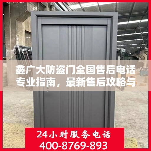 鑫广大防盗门全国售后电话专业指南，最新售后攻略与联系方式
