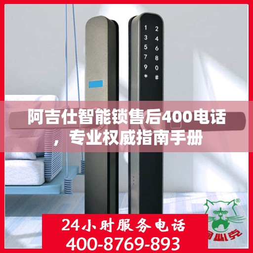 阿吉仕智能锁售后400电话，专业权威指南手册