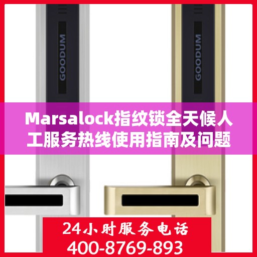 Marsalock指纹锁全天候人工服务热线使用指南及问题解决大全