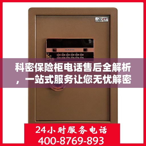 科密保险柜电话售后全解析，一站式服务让您无忧解密保险柜问题