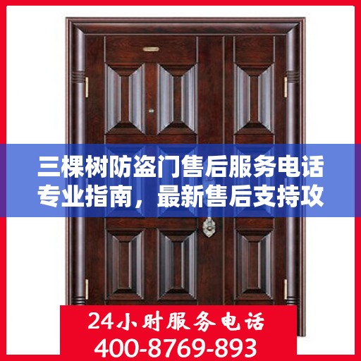 三棵树防盗门售后服务电话专业指南，最新售后支持攻略速递
