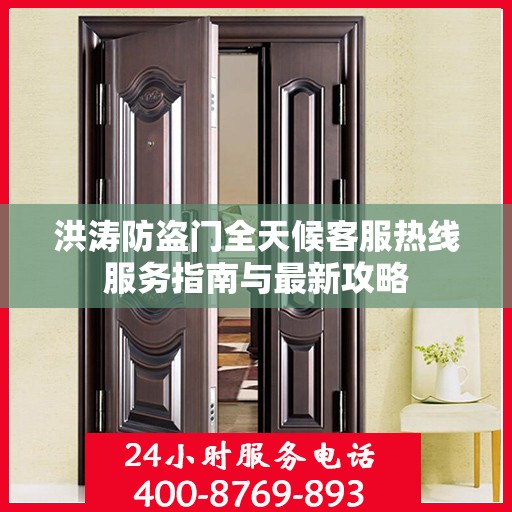 洪涛防盗门全天候客服热线服务指南与最新攻略