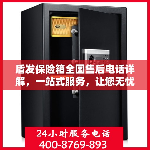 盾发保险箱全国售后电话详解，一站式服务，让您无忧！