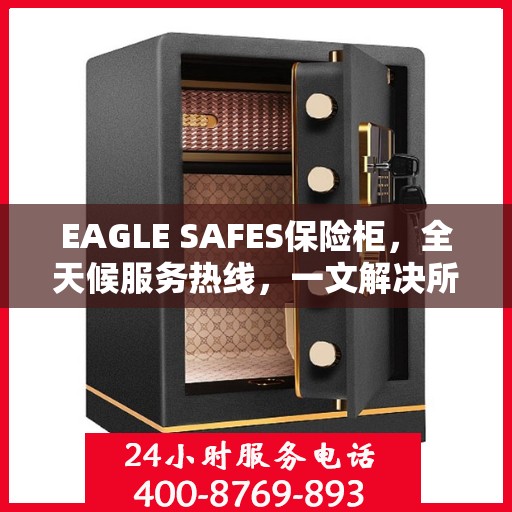 EAGLE SAFES保险柜，全天候服务热线，一文解决所有疑问