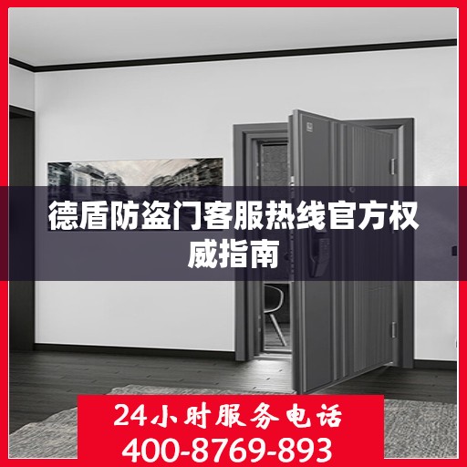 德盾防盗门客服热线官方权威指南